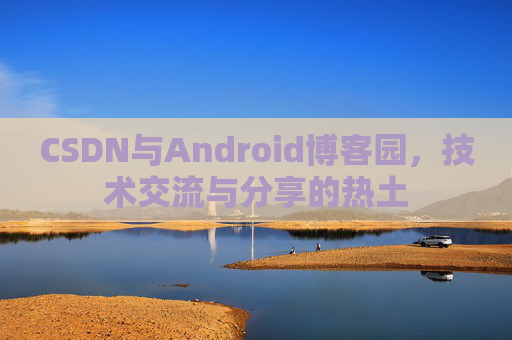 CSDN与Android博客园，技术交流与分享的热土