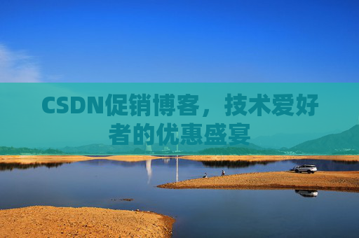 CSDN促销博客，技术爱好者的优惠盛宴